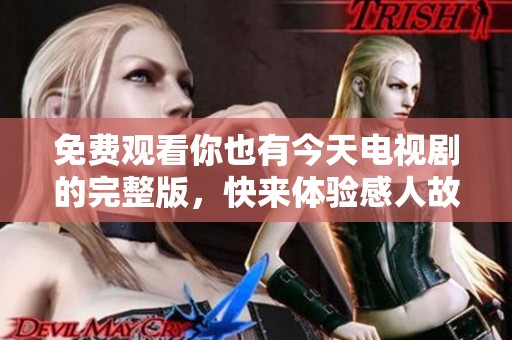 免费观看你也有今天电视剧的完整版，快来体验感人故事！