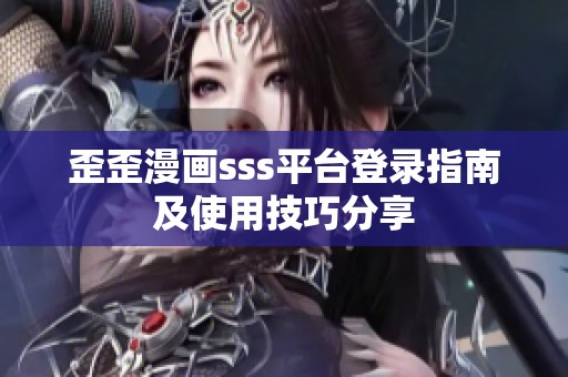 歪歪漫画sss平台登录指南及使用技巧分享