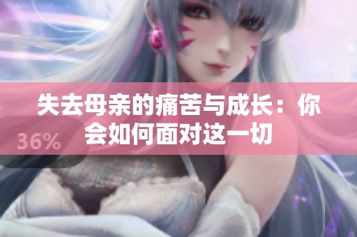 失去母亲的痛苦与成长：你会如何面对这一切