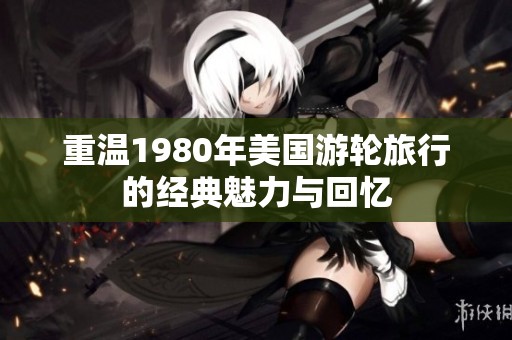 重温1980年美国游轮旅行的经典魅力与回忆