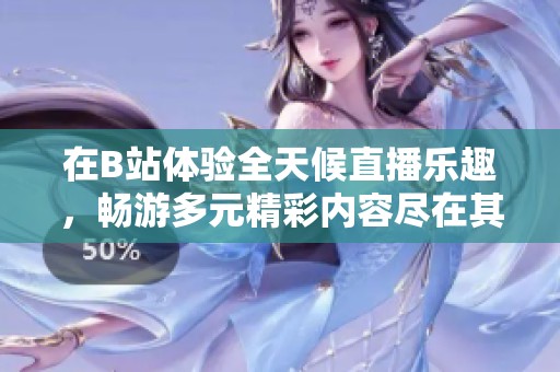 在B站体验全天候直播乐趣，畅游多元精彩内容尽在其中