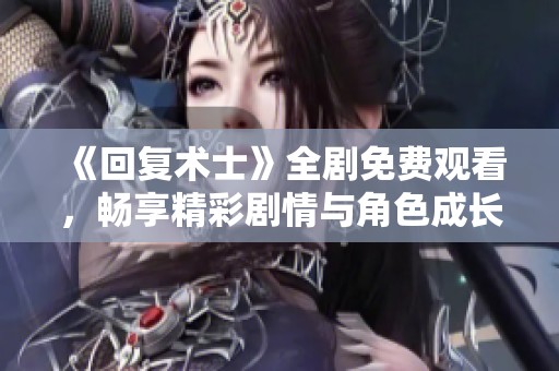 《回复术士》全剧免费观看，畅享精彩剧情与角色成长