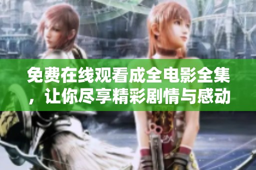 免费在线观看成全电影全集，让你尽享精彩剧情与感动时刻