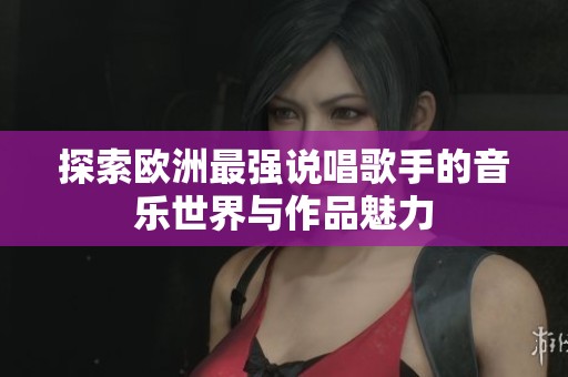 探索欧洲最强说唱歌手的音乐世界与作品魅力