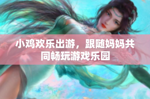 小鸡欢乐出游，跟随妈妈共同畅玩游戏乐园