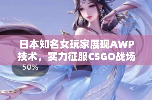 日本知名女玩家展现AWP技术，实力征服CSGO战场