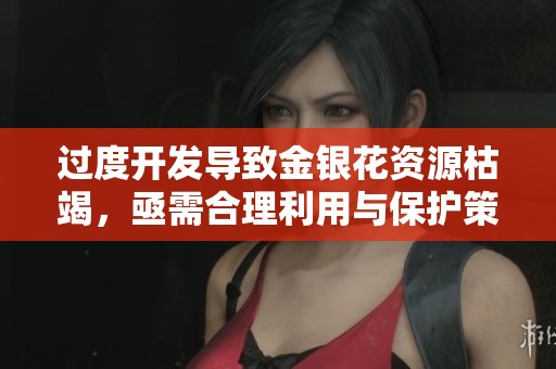 过度开发导致金银花资源枯竭，亟需合理利用与保护策略