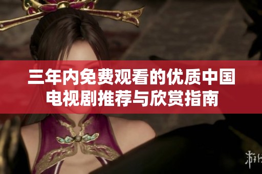 三年内免费观看的优质中国电视剧推荐与欣赏指南