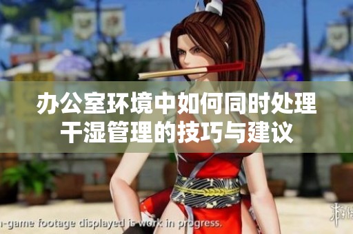 办公室环境中如何同时处理干湿管理的技巧与建议