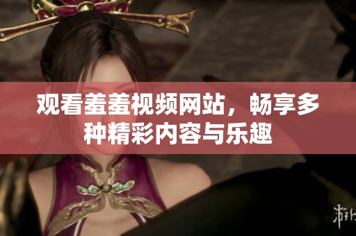 观看羞羞视频网站，畅享多种精彩内容与乐趣