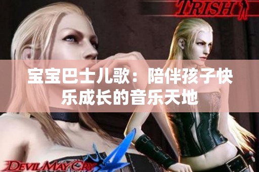 宝宝巴士儿歌：陪伴孩子快乐成长的音乐天地