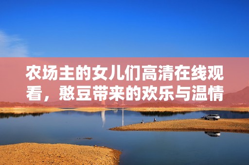 农场主的女儿们高清在线观看，憨豆带来的欢乐与温情