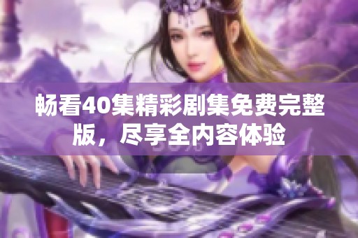 畅看40集精彩剧集免费完整版，尽享全内容体验
