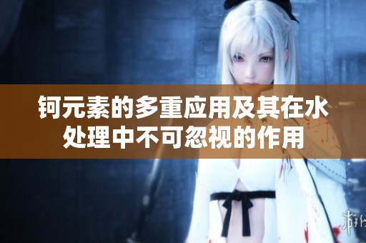 钶元素的多重应用及其在水处理中不可忽视的作用