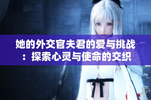 她的外交官夫君的爱与挑战：探索心灵与使命的交织