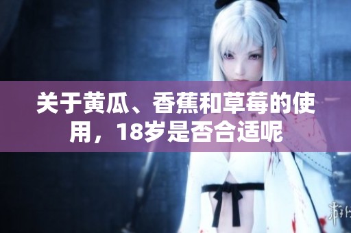 关于黄瓜、香蕉和草莓的使用，18岁是否合适呢