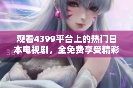 观看4399平台上的热门日本电视剧，全免费享受精彩剧情