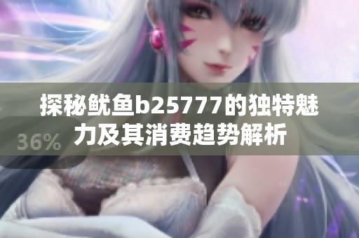 探秘鱿鱼b25777的独特魅力及其消费趋势解析