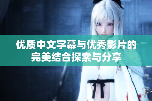优质中文字幕与优秀影片的完美结合探索与分享