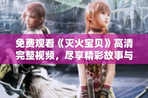 免费观看《灭火宝贝》高清完整视频，尽享精彩故事与感动时刻