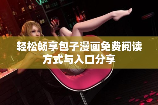 轻松畅享包子漫画免费阅读方式与入口分享
