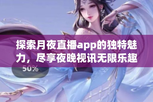 探索月夜直播app的独特魅力，尽享夜晚视讯无限乐趣