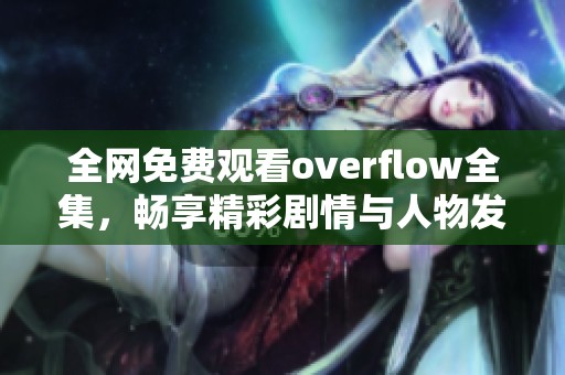 全网免费观看overflow全集，畅享精彩剧情与人物发展