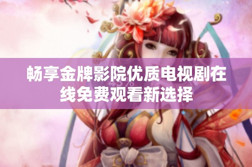 畅享金牌影院优质电视剧在线免费观看新选择