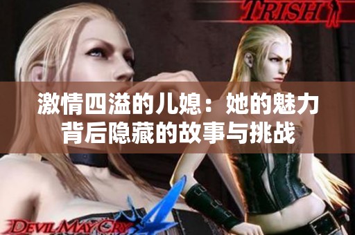 激情四溢的儿媳：她的魅力背后隐藏的故事与挑战