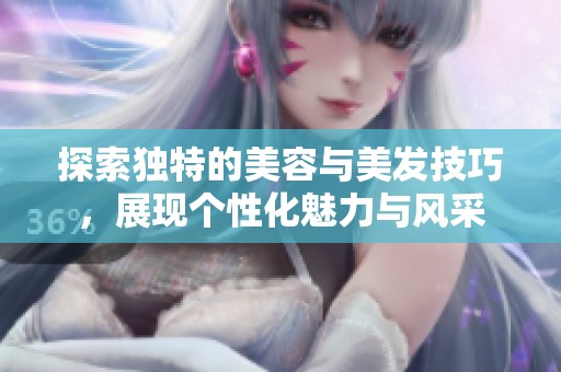 探索独特的美容与美发技巧，展现个性化魅力与风采