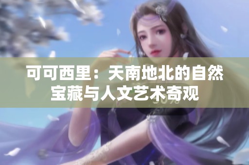 可可西里：天南地北的自然宝藏与人文艺术奇观