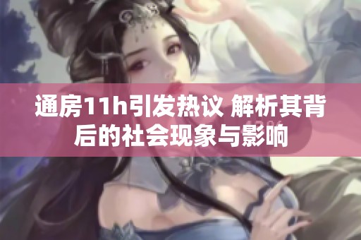 通房11h引发热议 解析其背后的社会现象与影响