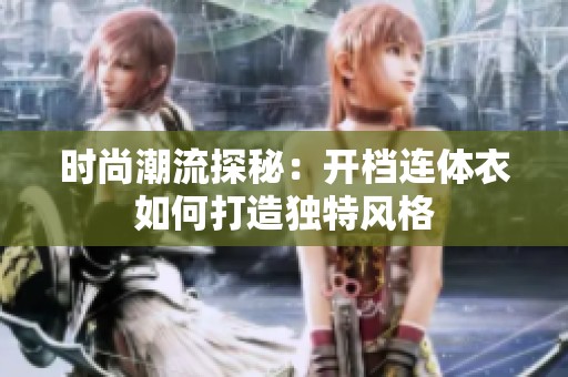 时尚潮流探秘：开档连体衣如何打造独特风格
