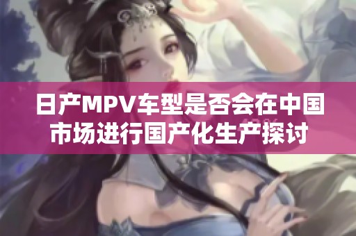 日产MPV车型是否会在中国市场进行国产化生产探讨