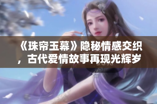 《珠帘玉幕》隐秘情感交织，古代爱情故事再现光辉岁月