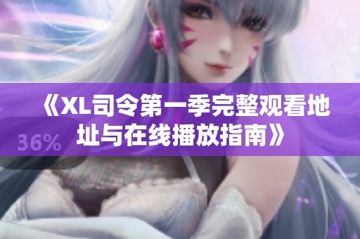 《XL司令第一季完整观看地址与在线播放指南》