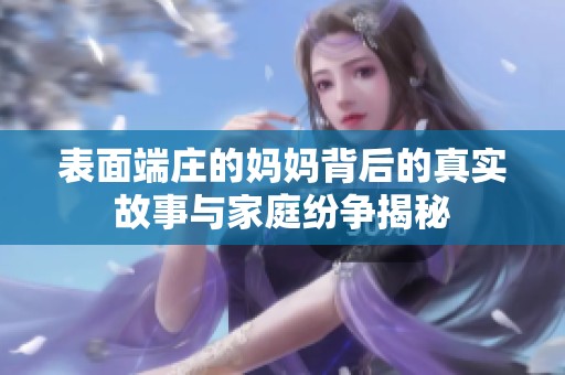 表面端庄的妈妈背后的真实故事与家庭纷争揭秘