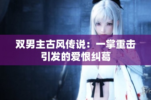 双男主古风传说：一掌重击引发的爱恨纠葛