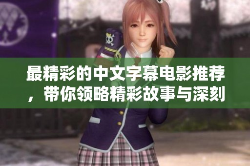 最精彩的中文字幕电影推荐，带你领略精彩故事与深刻情感