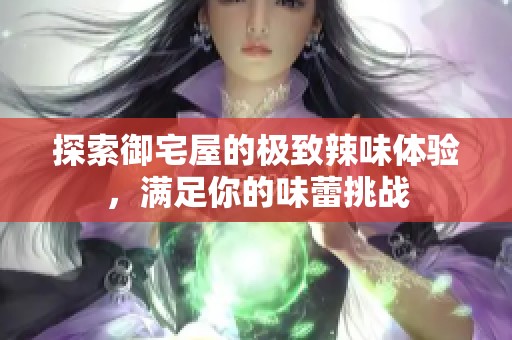 探索御宅屋的极致辣味体验，满足你的味蕾挑战