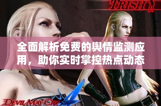 全面解析免费的舆情监测应用，助你实时掌控热点动态