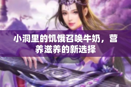 小洞里的饥饿召唤牛奶，营养滋养的新选择