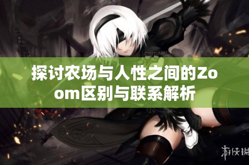 探讨农场与人性之间的Zoom区别与联系解析