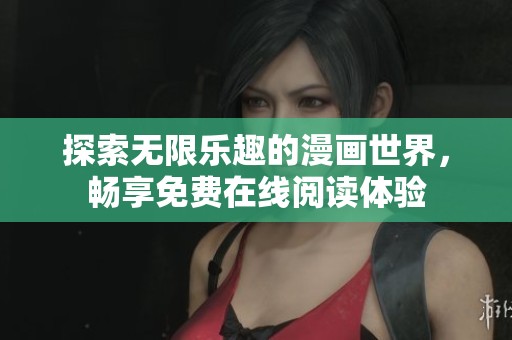 探索无限乐趣的漫画世界，畅享免费在线阅读体验