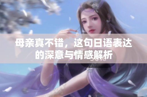 母亲真不错，这句日语表达的深意与情感解析