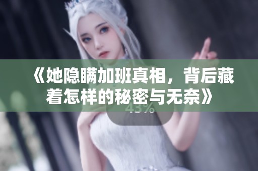 《她隐瞒加班真相，背后藏着怎样的秘密与无奈》