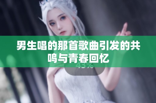 男生唱的那首歌曲引发的共鸣与青春回忆