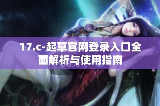 17.c-起草官网登录入口全面解析与使用指南