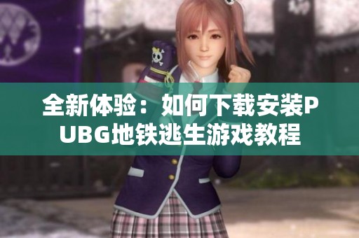 全新体验：如何下载安装PUBG地铁逃生游戏教程