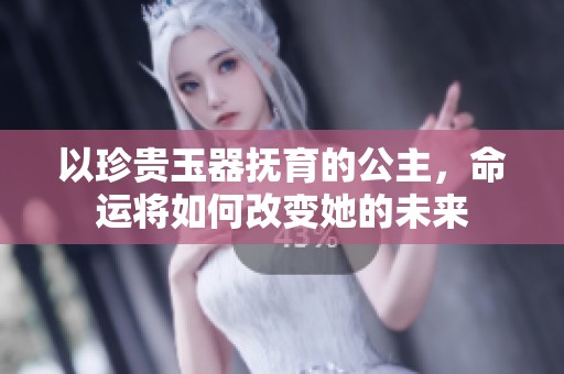 以珍贵玉器抚育的公主，命运将如何改变她的未来